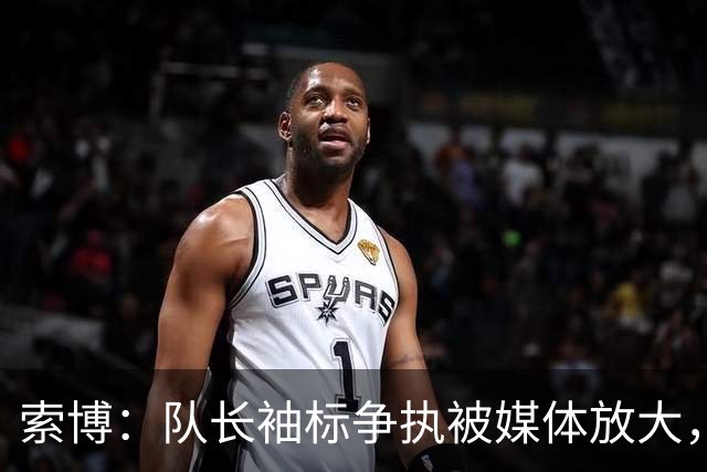 索博：队长袖标争执被媒体放大，已无矛盾